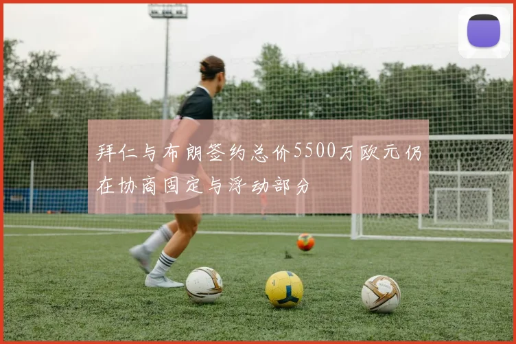 拜仁与布朗签约总价5500万欧元仍在协商固定与浮动部分