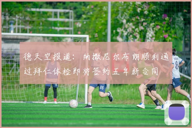 德天空报道：纳撒尼尔布朗顺利通过拜仁体检即将签约五年新合同